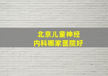 北京儿童神经内科哪家医院好