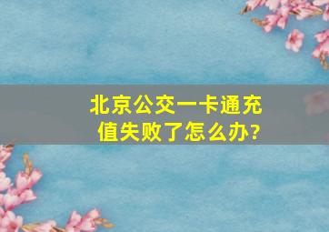 北京公交一卡通充值失败了怎么办?