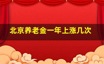 北京养老金一年上涨几次