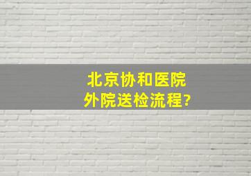 北京协和医院外院送检流程?