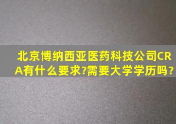 北京博纳西亚医药科技公司CRA有什么要求?需要大学学历吗?