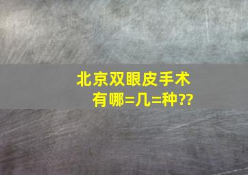 北京双眼皮手术有哪=几=种??