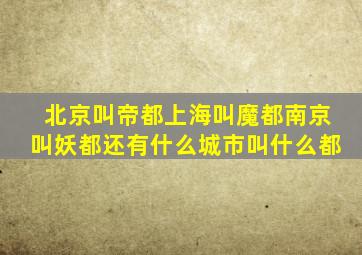 北京叫帝都上海叫魔都南京叫妖都还有什么城市叫什么都