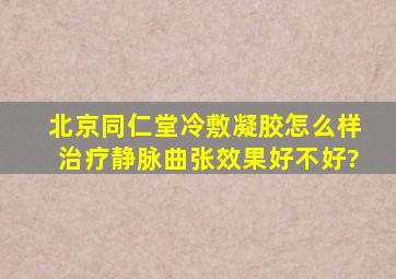 北京同仁堂冷敷凝胶怎么样,治疗静脉曲张效果好不好?