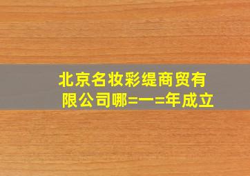 北京名妆彩缇商贸有限公司哪=一=年成立