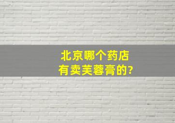 北京哪个药店有卖芙蓉膏的?