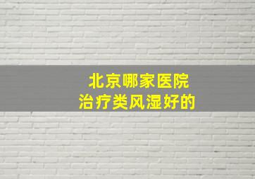 北京哪家医院治疗类风湿好的