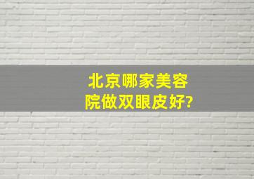 北京哪家美容院做双眼皮好?