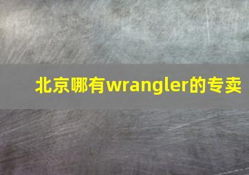 北京哪有wrangler的专卖