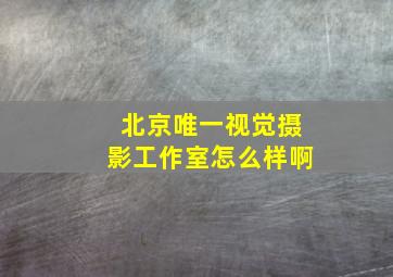 北京唯一视觉摄影工作室怎么样啊