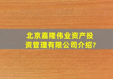 北京嘉隆伟业资产投资管理有限公司介绍?