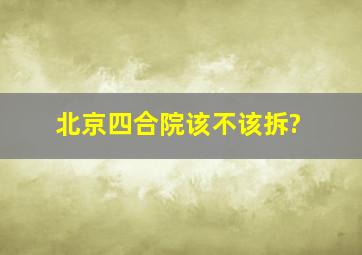 北京四合院该不该拆?