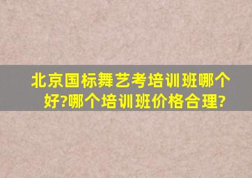 北京国标舞艺考培训班哪个好?哪个培训班价格合理?