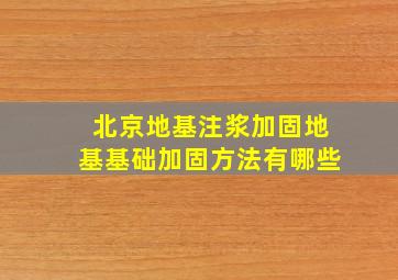 北京地基注浆加固,地基基础加固方法有哪些