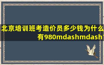 北京培训班考造价员多少钱,为什么有980——1380不等啊?都比外地贵...