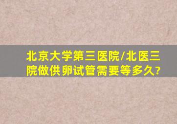 北京大学第三医院/北医三院做供卵试管需要等多久?