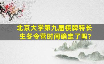 北京大学第九届棋牌特长生冬令营时间确定了吗?