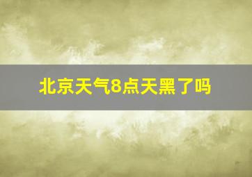 北京天气8点天黑了吗