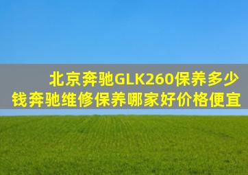 北京奔驰GLK260保养多少钱,奔驰维修保养哪家好,价格便宜