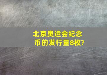 北京奥运会纪念币的发行量(8枚)?