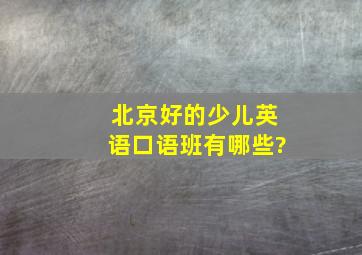 北京好的少儿英语口语班有哪些?