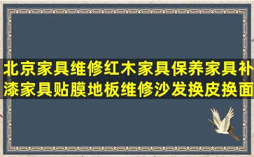 北京家具维修红木家具保养家具补漆家具贴膜地板维修沙发换皮换面...