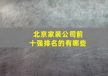 北京家装公司前十强排名的有哪些