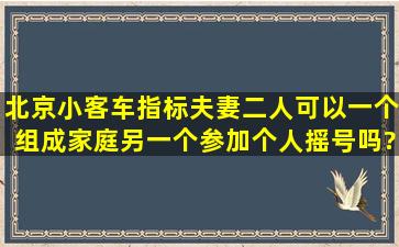 北京小客车指标夫妻二人可以一个组成家庭,另一个参加个人摇号吗?