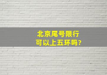 北京尾号限行可以上五环吗?