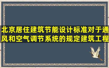 北京居住建筑节能设计标准对于通风和空气调节系统的规定建筑工程...