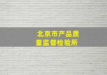 北京市产品质量监督检验所 