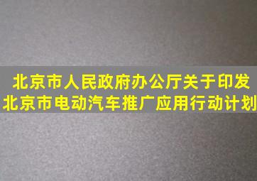 北京市人民政府办公厅关于印发《北京市电动汽车推广应用行动计划