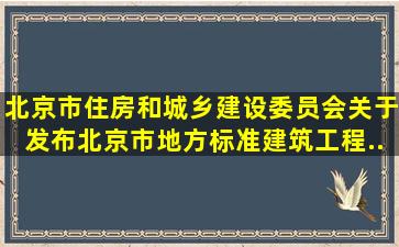 北京市住房和城乡建设委员会关于发布北京市地方标准《建筑工程...