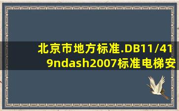 北京市地方标准.DB11/419–2007标准《电梯安装维修作业安全规范》...