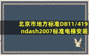 北京市地方标准DB11/419–2007标准《电梯安装维修作业安全规范》...