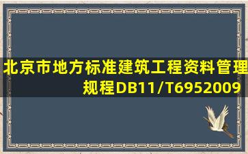 北京市地方标准《建筑工程资料管理规程》DB11/T6952009,谁有电子...