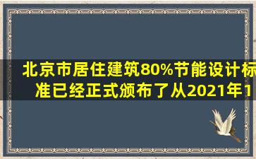 北京市居住建筑80%节能设计标准已经正式颁布了,从2021年1月1日...