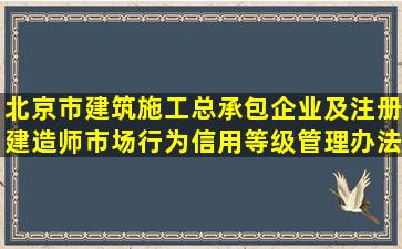 北京市建筑施工总承包企业及注册建造师市场行为信用等级管理办法