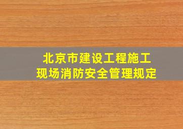北京市建设工程施工现场消防安全管理规定