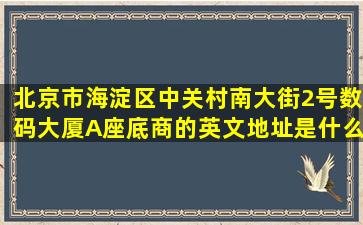 北京市海淀区中关村南大街2号数码大厦A座底商的英文地址是什么呢?(...