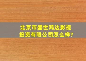 北京市盛世鸿达影视投资有限公司怎么样?