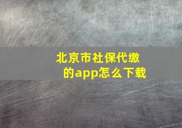 北京市社保代缴的app怎么下载(