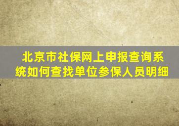 北京市社保网上申报查询系统如何查找单位参保人员明细
