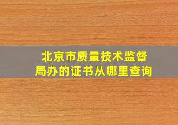 北京市质量技术监督局办的证书从哪里查询