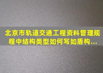 北京市轨道交通工程资料管理规程中结构类型如何写如盾构...