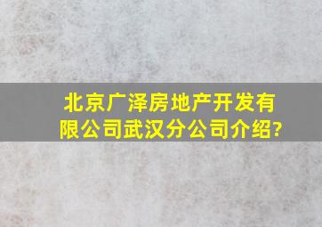 北京广泽房地产开发有限公司武汉分公司介绍?