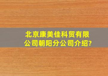 北京康美佳科贸有限公司朝阳分公司介绍?