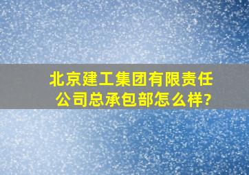 北京建工集团有限责任公司总承包部怎么样?