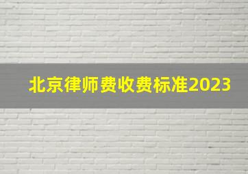 北京律师费收费标准2023