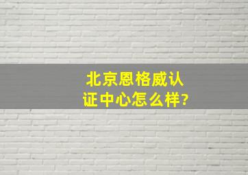 北京恩格威认证中心怎么样?